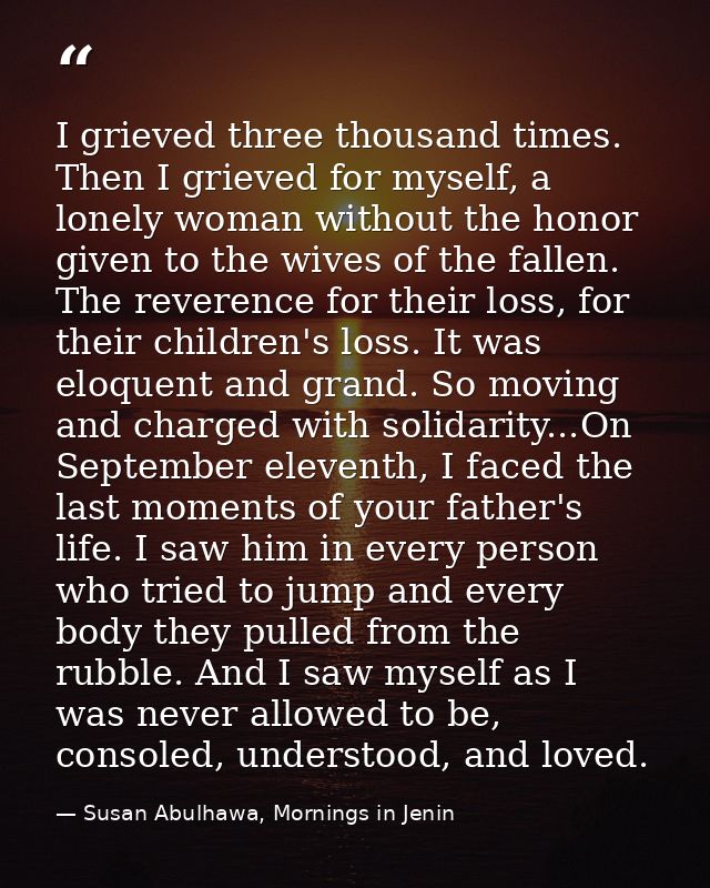 I grieved three thousand times. Then I grieved for myself, a lonely woman without the honor given to the wives of the fa — Susan Abulhawa, Mornings in Jenin