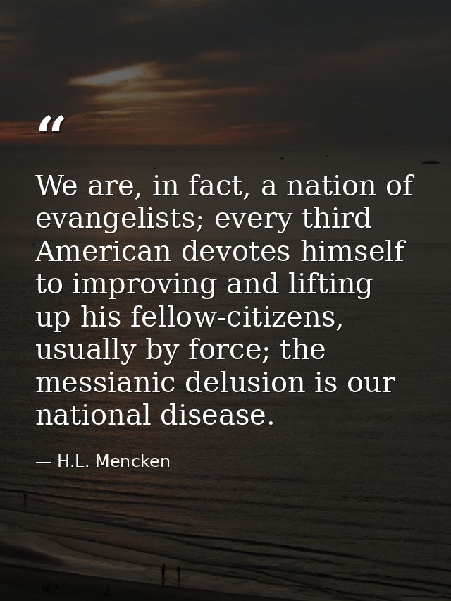 We are, in fact, a nation of evangelists; every third American devotes himself to improving and lifting up his fellow-ci — H.L. Mencken