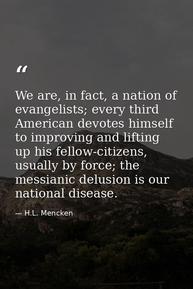 We are, in fact, a nation of evangelists; every third American devotes himself to improving and lifting up his fellow-ci — H.L. Mencken
