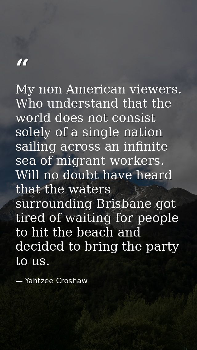 My non American viewers. Who understand that the world does not consist solely of a single nation sailing across an infi — Yahtzee Croshaw