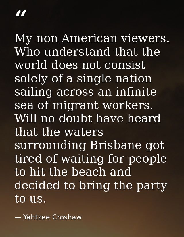 My non American viewers. Who understand that the world does not consist solely of a single nation sailing across an infi — Yahtzee Croshaw