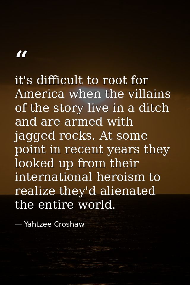 it's difficult to root for America when the villains of the story live in a ditch and are armed with jagged rocks. At so — Yahtzee Croshaw