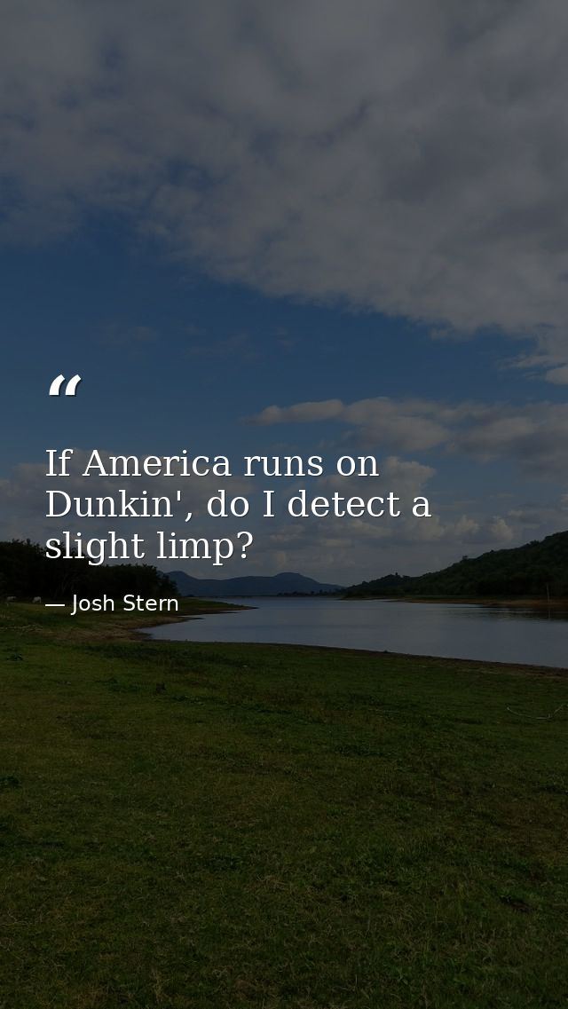 If America runs on Dunkin', do I detect a slight limp? — Josh Stern