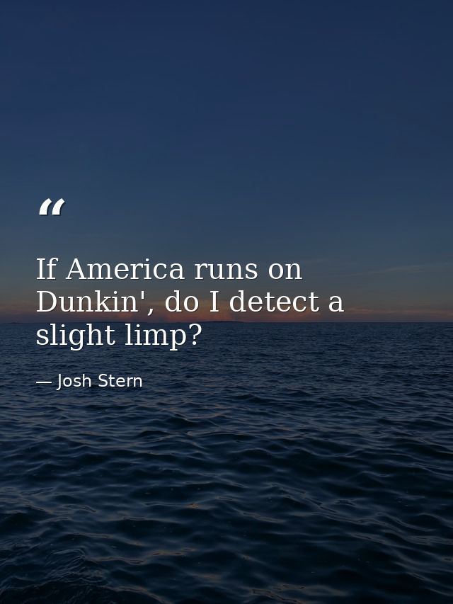 If America runs on Dunkin', do I detect a slight limp? — Josh Stern