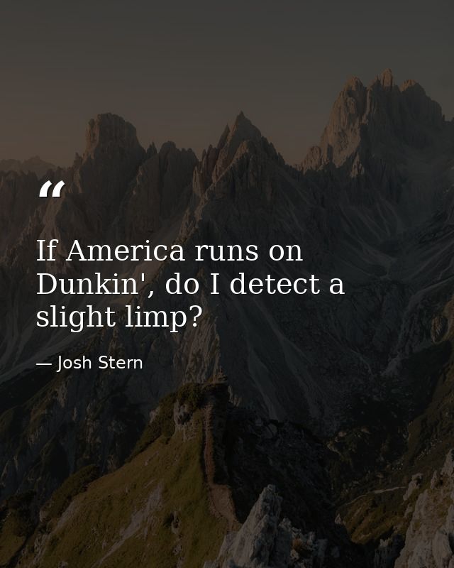 If America runs on Dunkin', do I detect a slight limp? — Josh Stern