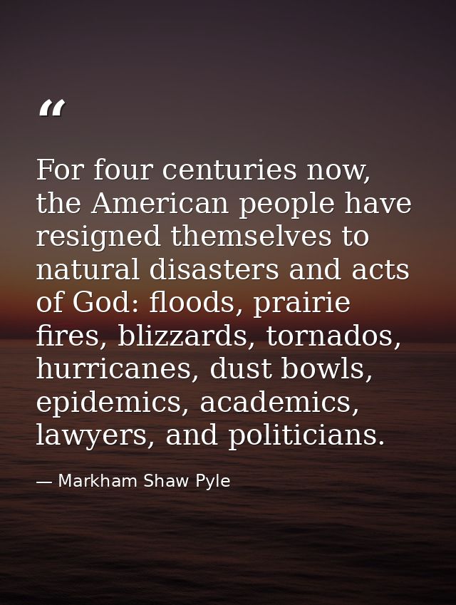 For four centuries now, the American people have resigned themselves to natural disasters and acts of God: floods, prair — Markham Shaw Pyle