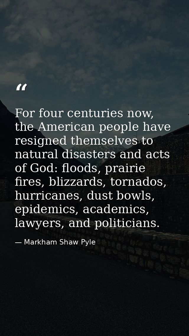 For four centuries now, the American people have resigned themselves to natural disasters and acts of God: floods, prair — Markham Shaw Pyle