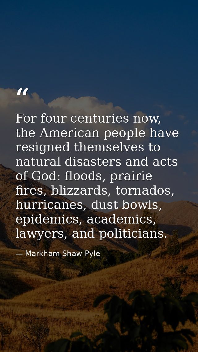 For four centuries now, the American people have resigned themselves to natural disasters and acts of God: floods, prair — Markham Shaw Pyle