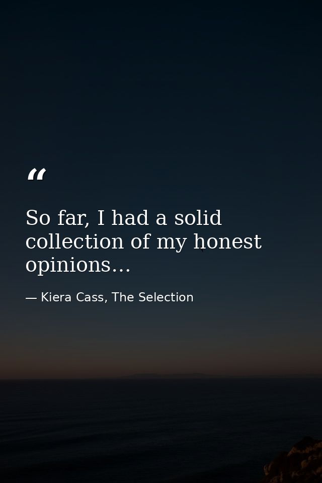So far, I had a solid collection of my honest opinions… — Kiera Cass, The Selection