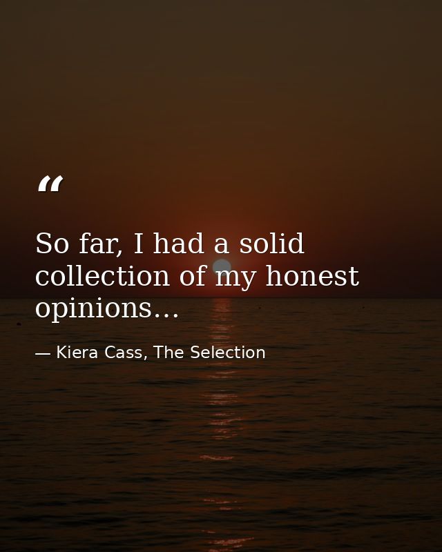 So far, I had a solid collection of my honest opinions… — Kiera Cass, The Selection