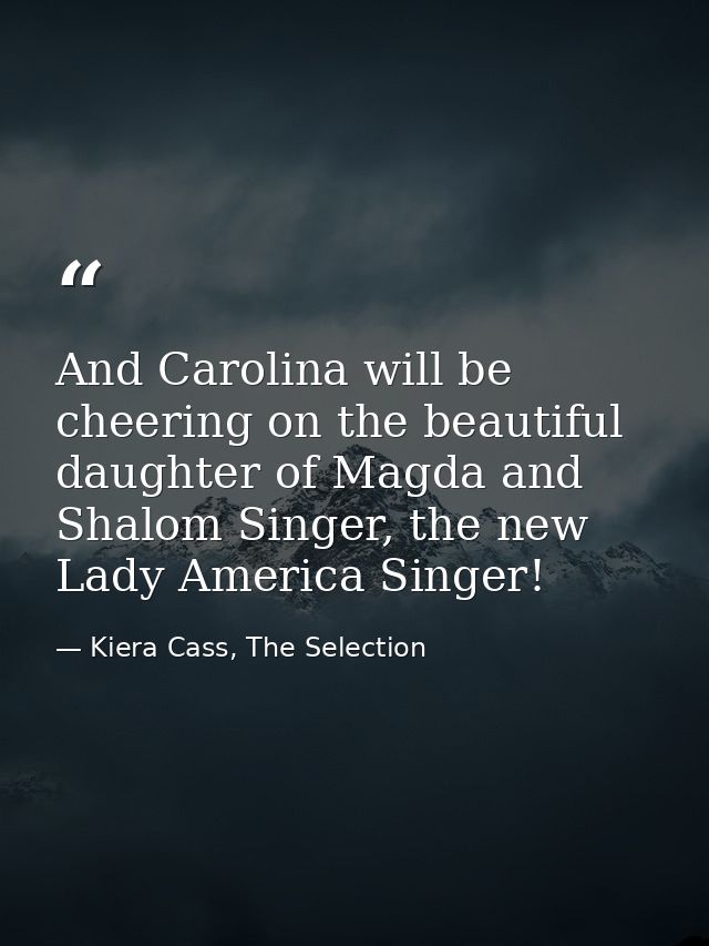 And Carolina will be cheering on the beautiful daughter of Magda and Shalom Singer, the new Lady America Singer! — Kiera Cass, The Selection