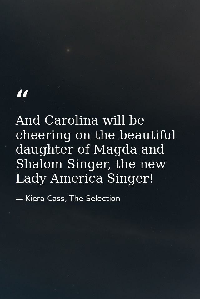 And Carolina will be cheering on the beautiful daughter of Magda and Shalom Singer, the new Lady America Singer! — Kiera Cass, The Selection