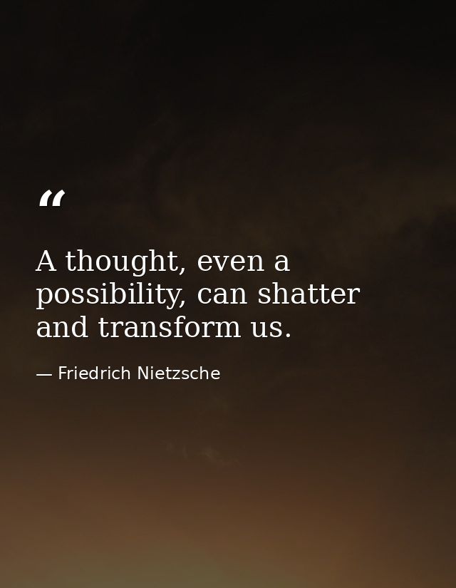 A thought, even a possibility, can shatter and transform us. — Friedrich Nietzsche