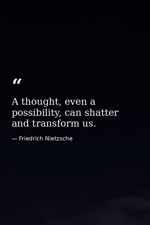 A thought, even a possibility, can shatter and transform us. — Friedrich Nietzsche
