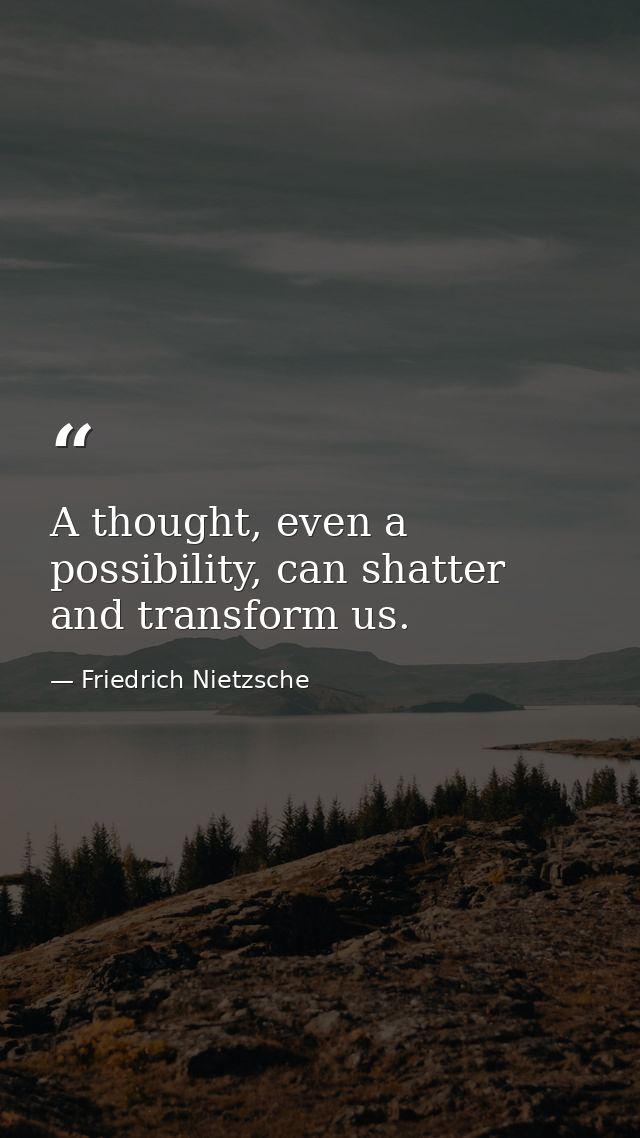 A thought, even a possibility, can shatter and transform us. — Friedrich Nietzsche