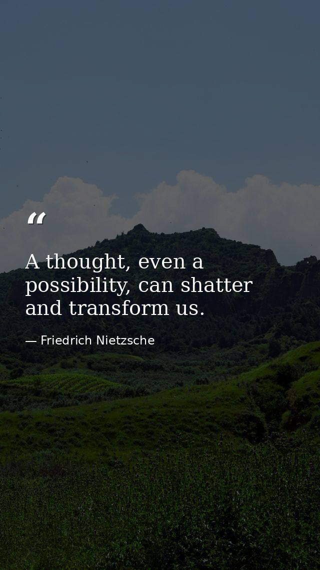 A thought, even a possibility, can shatter and transform us. — Friedrich Nietzsche