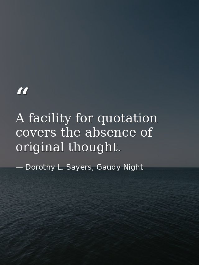 A facility for quotation covers the absence of original thought. — Dorothy L. Sayers, Gaudy Night