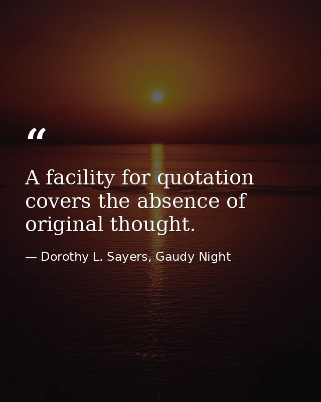 A facility for quotation covers the absence of original thought. — Dorothy L. Sayers, Gaudy Night