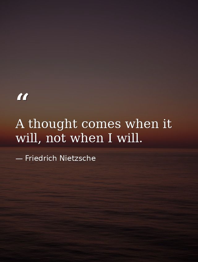 A thought comes when it will, not when I will. — Friedrich Nietzsche