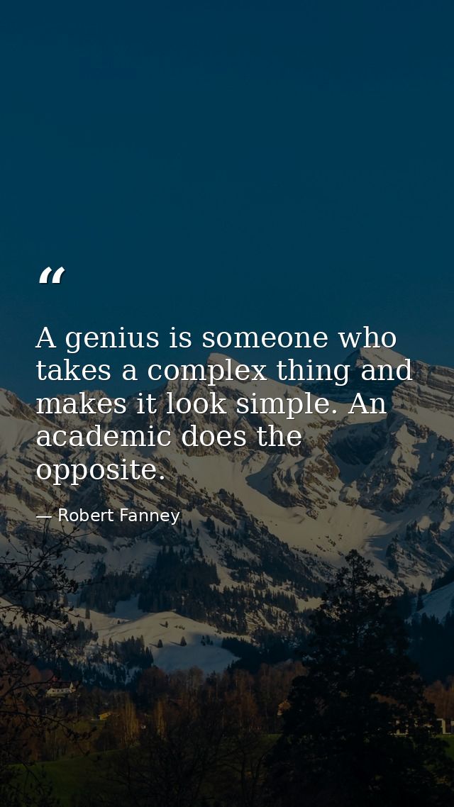 A genius is someone who takes a complex thing and makes it look simple. An academic does the opposite. — Robert Fanney