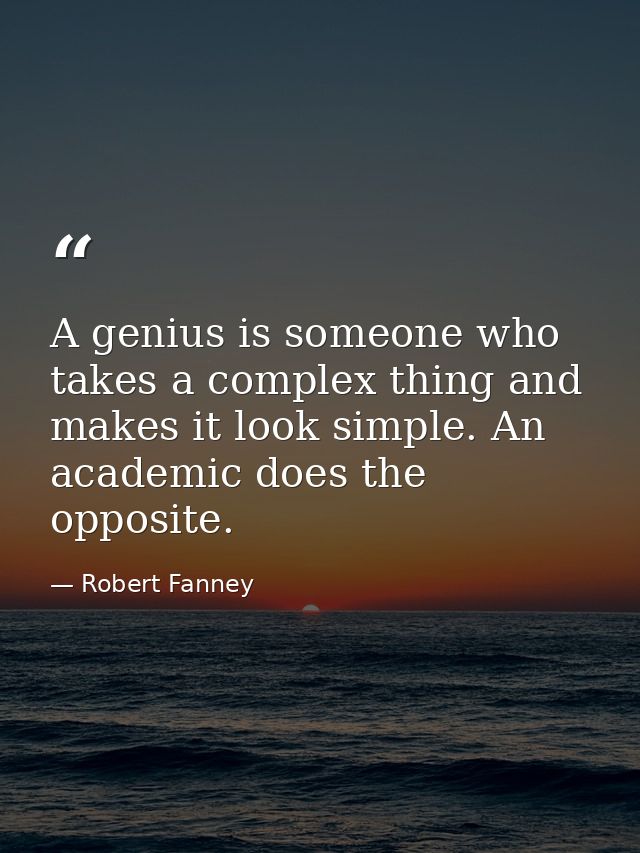 A genius is someone who takes a complex thing and makes it look simple. An academic does the opposite. — Robert Fanney