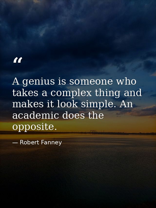A genius is someone who takes a complex thing and makes it look simple. An academic does the opposite. — Robert Fanney