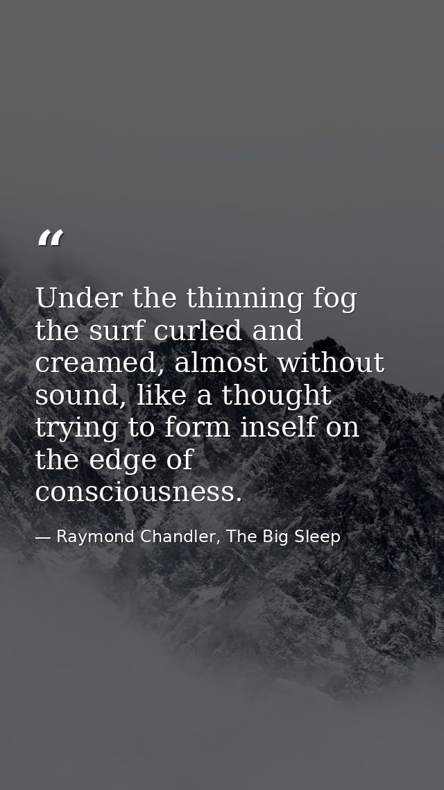 Under the thinning fog the surf curled and creamed, almost without sound, like a thought trying to form inself on the ed — Raymond Chandler, The Big Sleep