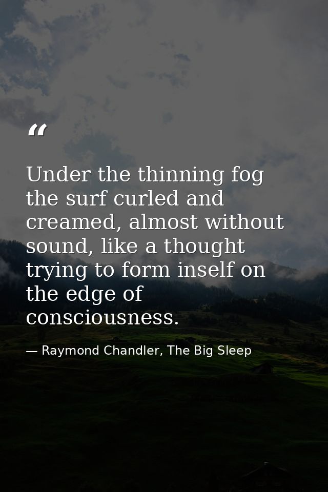 Under the thinning fog the surf curled and creamed, almost without sound, like a thought trying to form inself on the ed — Raymond Chandler, The Big Sleep