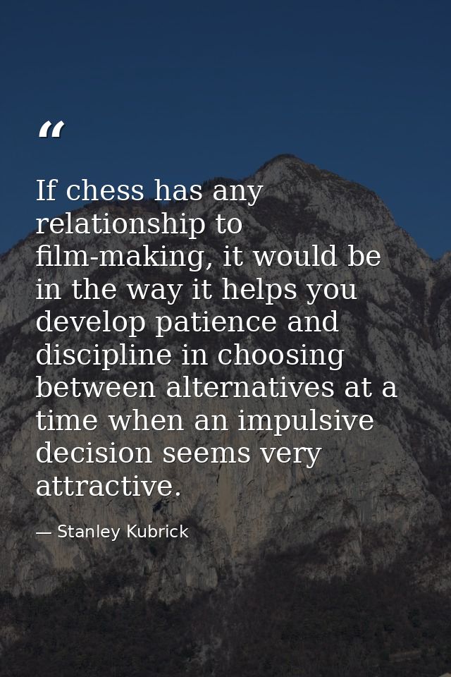 If chess has any relationship to film-making, it would be in the way it helps you develop patience and discipline in cho — Stanley Kubrick