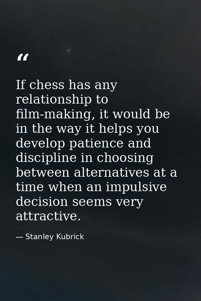 If chess has any relationship to film-making, it would be in the way it helps you develop patience and discipline in cho — Stanley Kubrick