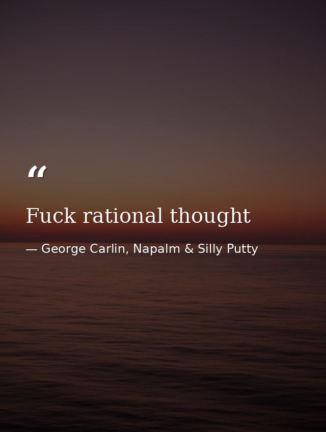Fuck rational thought — George Carlin, Napalm & Silly Putty