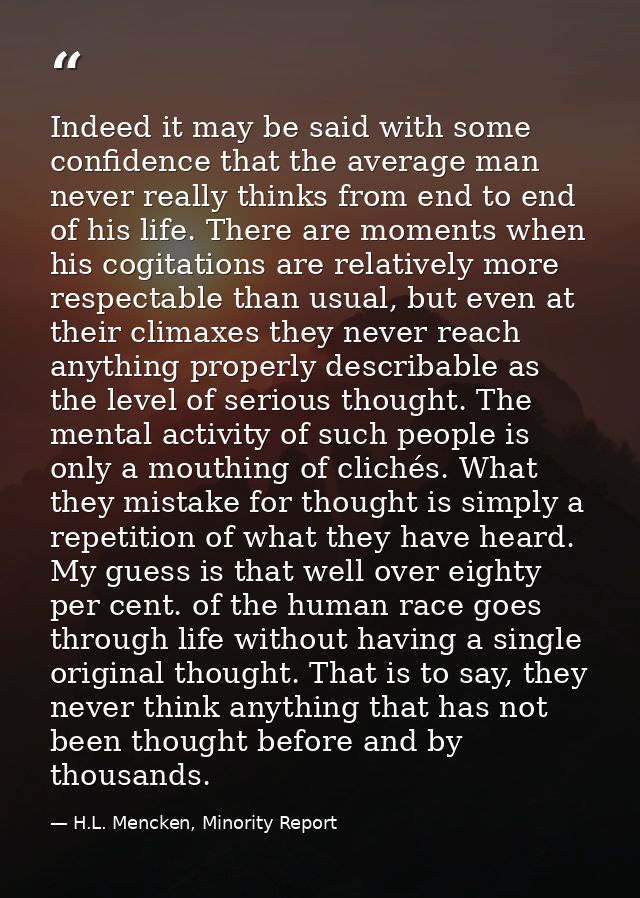 Indeed it may be said with some confidence that the average man never really thinks from end to end of his life. There a — H.L. Mencken, Minority Report