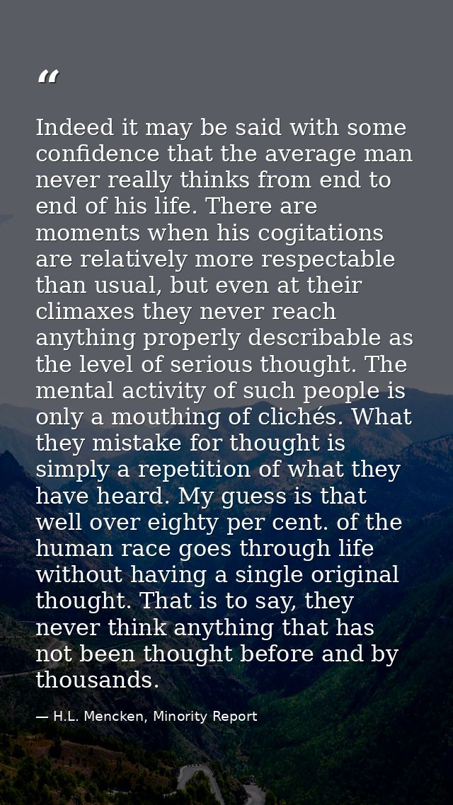 Indeed it may be said with some confidence that the average man never really thinks from end to end of his life. There a — H.L. Mencken, Minority Report