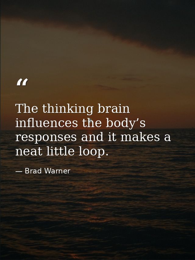 The thinking brain influences the body’s responses and it makes a neat little loop. — Brad Warner