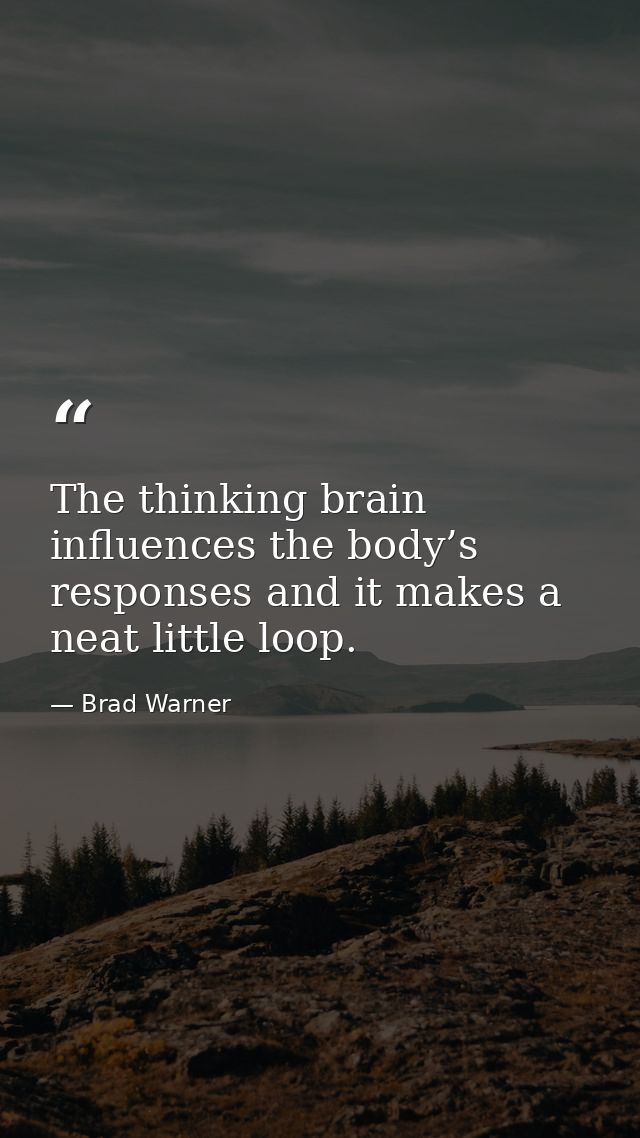 The thinking brain influences the body’s responses and it makes a neat little loop. — Brad Warner
