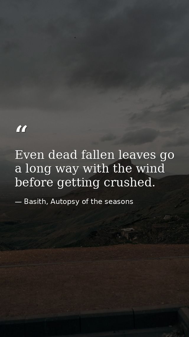 Even dead fallen leaves go a long way with the wind before getting crushed. — Basith, Autopsy of the seasons