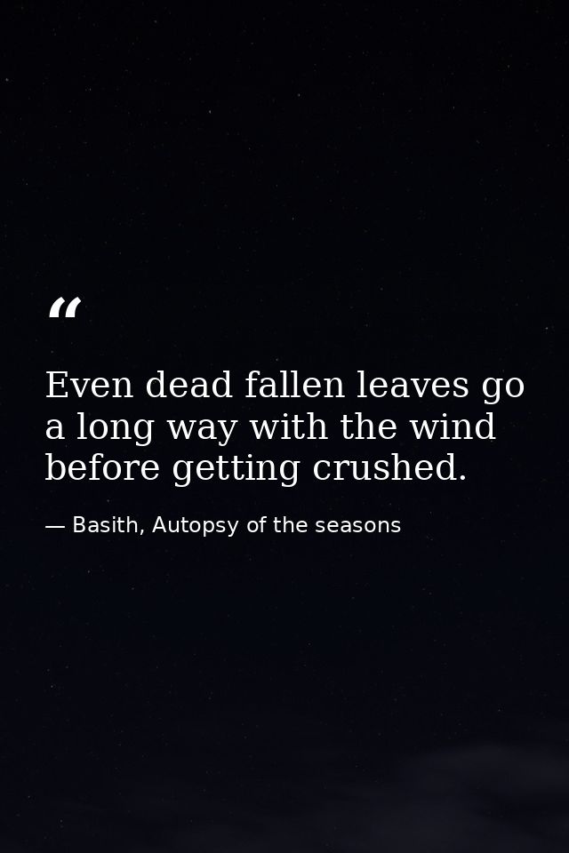 Even dead fallen leaves go a long way with the wind before getting crushed. — Basith, Autopsy of the seasons