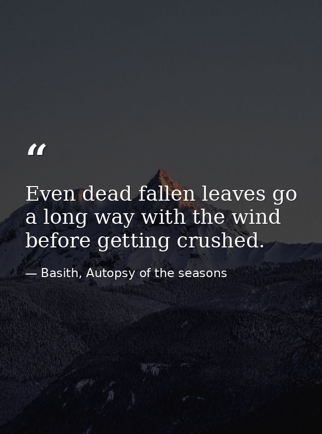 Even dead fallen leaves go a long way with the wind before getting crushed. — Basith, Autopsy of the seasons