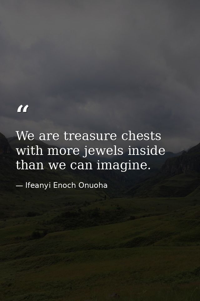 We are treasure chests with more jewels inside than we can imagine. — Ifeanyi Enoch Onuoha