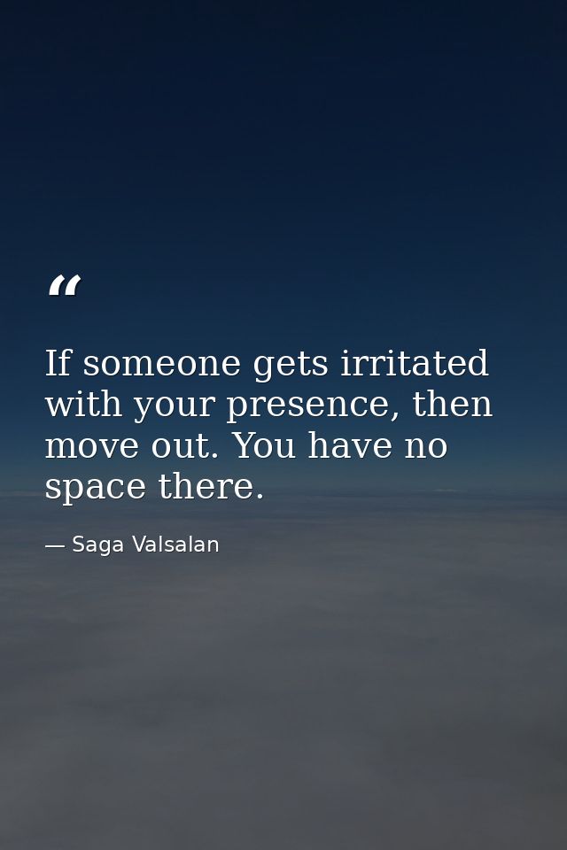 If someone gets irritated with your presence, then move out. You have no space there. — Saga Valsalan
