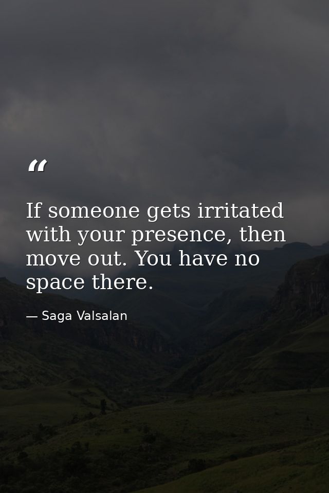 If someone gets irritated with your presence, then move out. You have no space there. — Saga Valsalan
