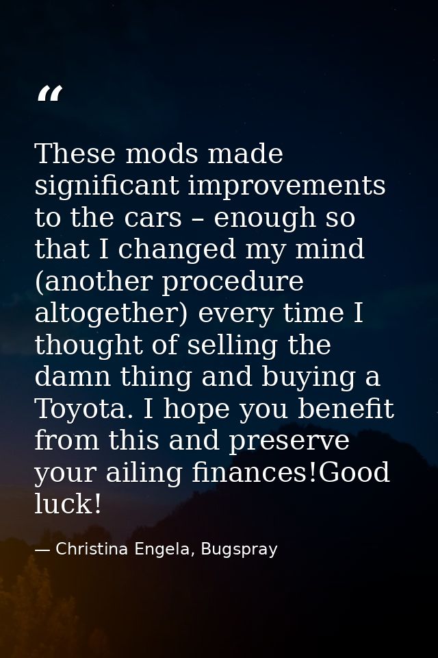 These mods made significant improvements to the cars – enough so that I changed my mind (another procedure altogether) e — Christina Engela, Bugspray