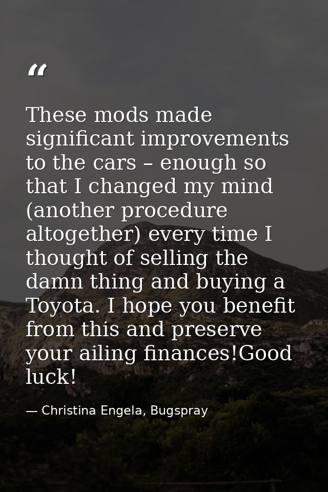 These mods made significant improvements to the cars – enough so that I changed my mind (another procedure altogether) e — Christina Engela, Bugspray