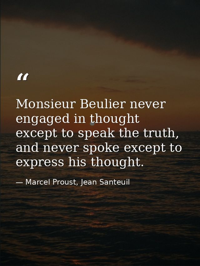 Monsieur Beulier never engaged in thought except to speak the truth, and never spoke except to express his thought. — Marcel Proust, Jean Santeuil