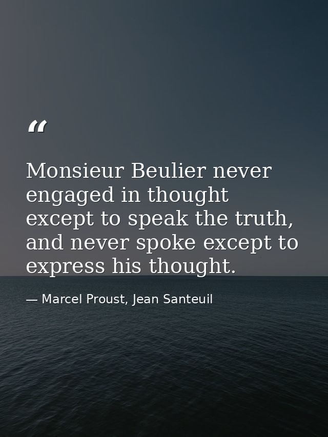 Monsieur Beulier never engaged in thought except to speak the truth, and never spoke except to express his thought. — Marcel Proust, Jean Santeuil