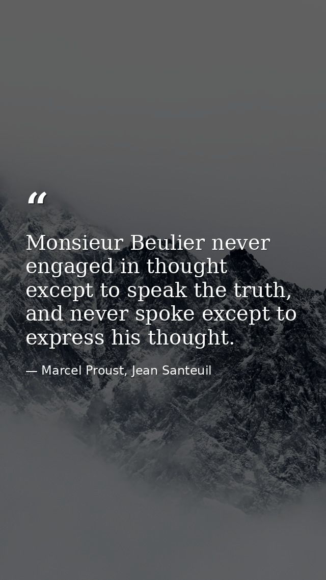 Monsieur Beulier never engaged in thought except to speak the truth, and never spoke except to express his thought. — Marcel Proust, Jean Santeuil