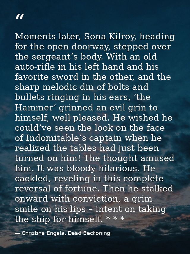 Moments later, Sona Kilroy, heading for the open doorway, stepped over the sergeant’s body. With an old auto-rifle in hi — Christina Engela, Dead Beckoning