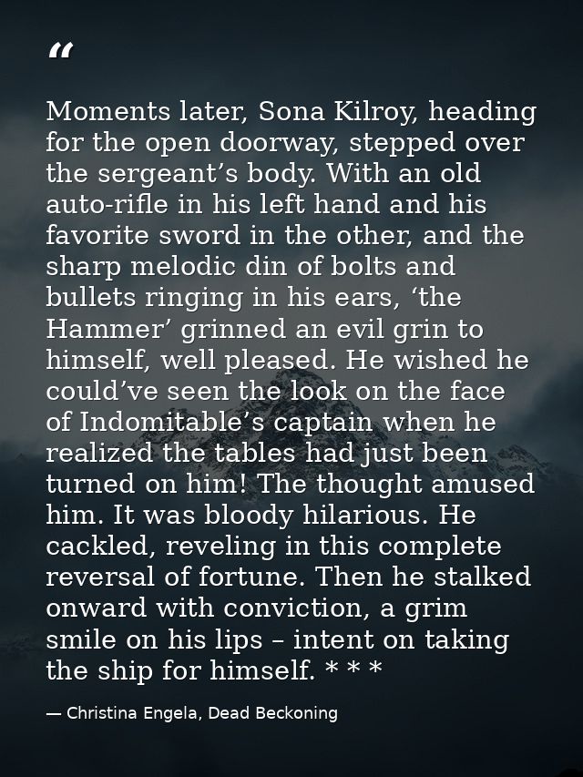 Moments later, Sona Kilroy, heading for the open doorway, stepped over the sergeant’s body. With an old auto-rifle in hi — Christina Engela, Dead Beckoning