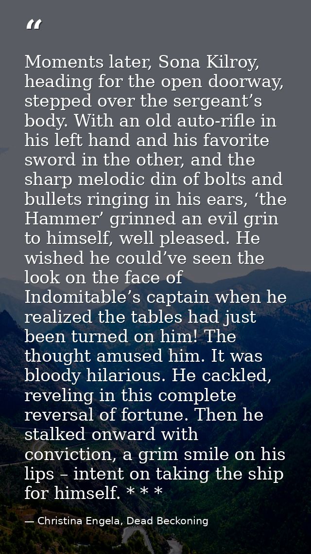 Moments later, Sona Kilroy, heading for the open doorway, stepped over the sergeant’s body. With an old auto-rifle in hi — Christina Engela, Dead Beckoning