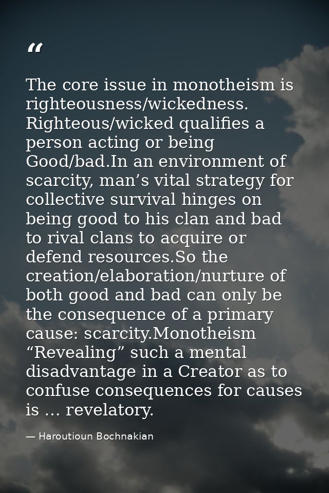 The core issue in monotheism is righteousness/wickedness. Righteous/wicked qualifies a person acting or being Good/bad.I — Haroutioun Bochnakian